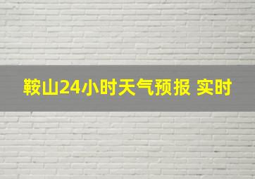 鞍山24小时天气预报 实时